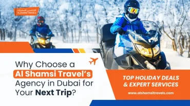 Why Choose Al Shamsi Travel Agency in Dubai for Your Next Trip?